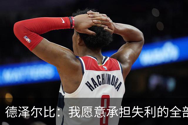 德泽尔比：我愿意承担失利的全部责任，不会推卸执教层面的问题
